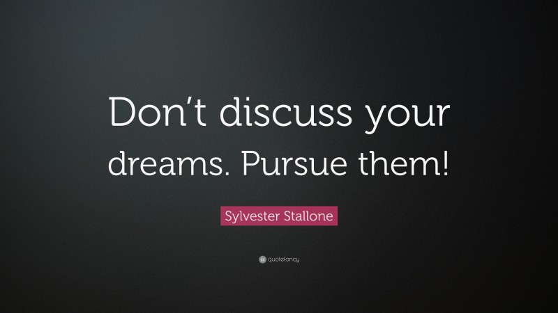 Sylvester Stallone Quote: “Don’t discuss your dreams. Pursue them!”