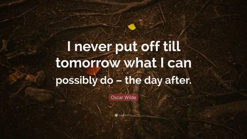Oscar Wilde Quote: “I never put off till tomorrow what I can possibly do – the day after.”