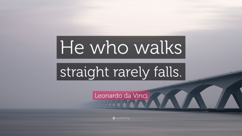 Leonardo da Vinci Quote: “He who walks straight rarely falls.”