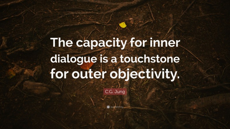 C.G. Jung Quote: “The capacity for inner dialogue is a touchstone for outer objectivity.”