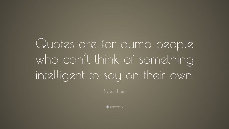 Bo Burnham Quote: “Quotes are for dumb people who can’t think of ...