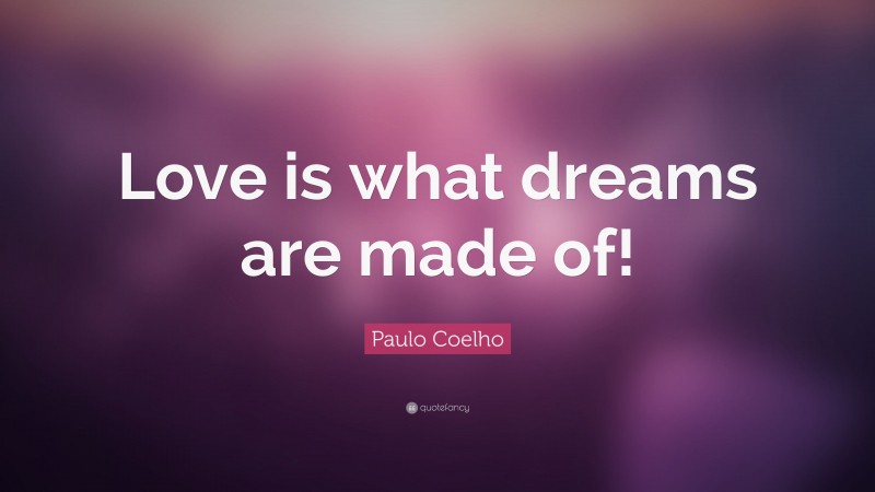 Paulo Coelho Quote: “Love is what dreams are made of!”