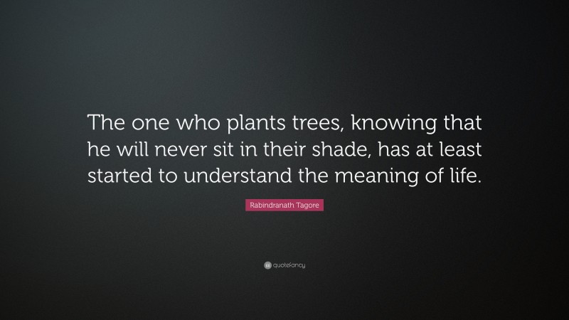 Rabindranath Tagore Quote: “The one who plants trees, knowing that he ...