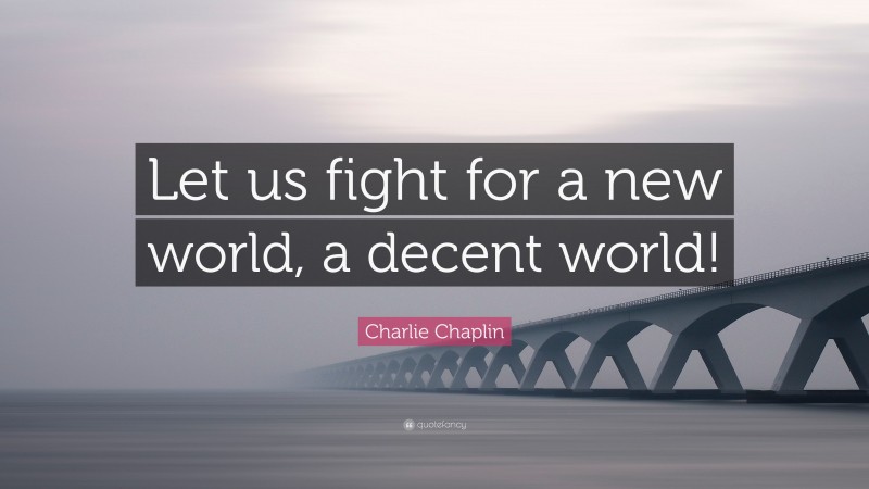 Charlie Chaplin Quote: “Let us fight for a new world, a decent world!”