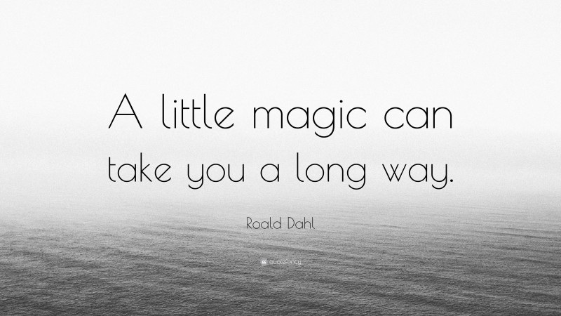 Roald Dahl Quote: “A little magic can take you a long way.”