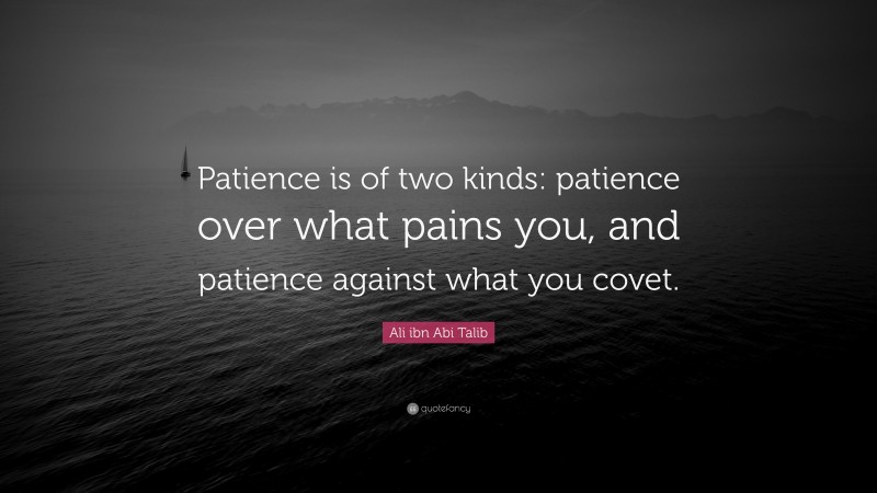 Ali ibn Abi Talib Quote: “Patience is of two kinds: patience over what pains you, and patience against what you covet.”