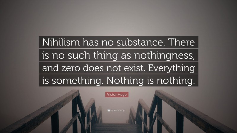 Victor Hugo Quote: “Nihilism has no substance. There is no such thing as nothingness, and zero does not exist. Everything is something. Nothing is nothing.”