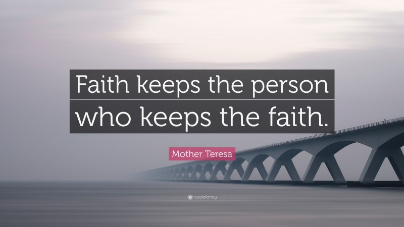 Mother Teresa Quote: “Faith keeps the person who keeps the faith.”