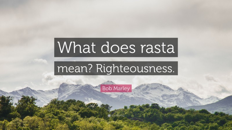 Bob Marley Quote: “What does rasta mean? Righteousness.”