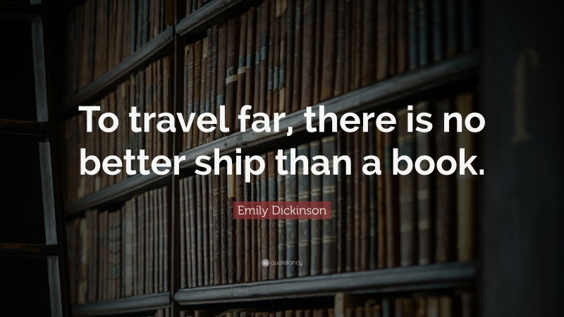 Emily Dickinson Quote: “To travel far, there is no better ship than a book.”