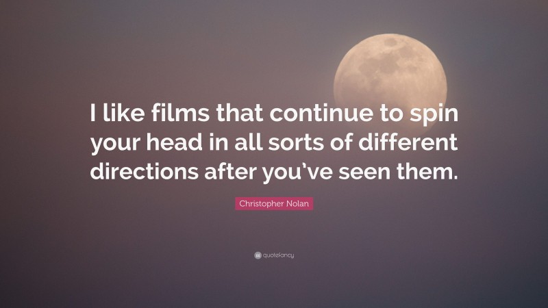 Christopher Nolan Quote: “I like films that continue to spin your head in all sorts of different directions after you’ve seen them.”