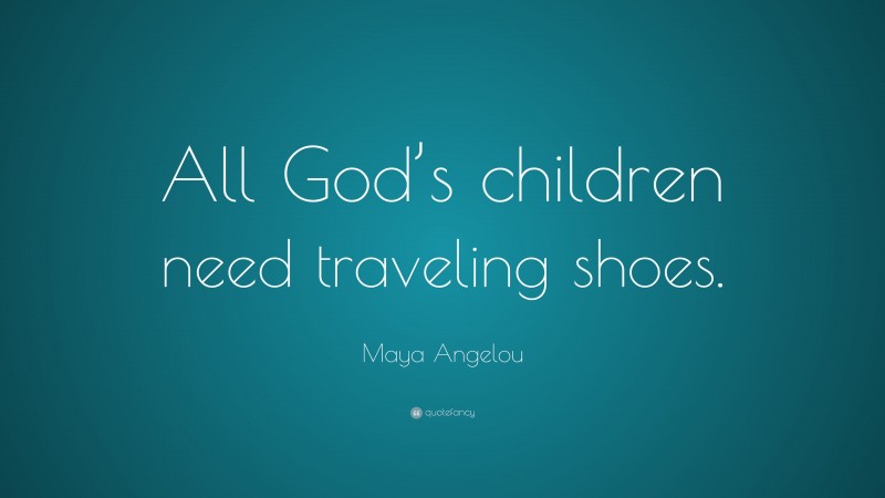 Maya Angelou Quote: “All God’s children need traveling shoes.”