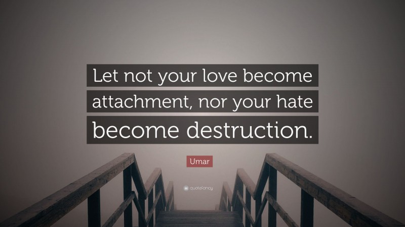 Umar Quote: “Let not your love become attachment, nor your hate become destruction.”
