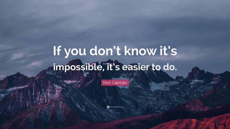 Neil Gaiman Quote: “If you don’t know it’s impossible, it’s easier to do.”