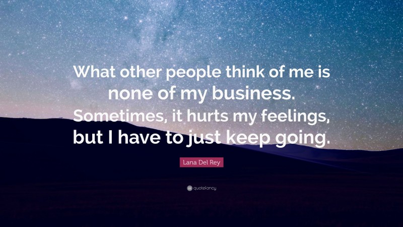 Lana Del Rey Quote: “What other people think of me is none of my business. Sometimes, it hurts my feelings, but I have to just keep going.”