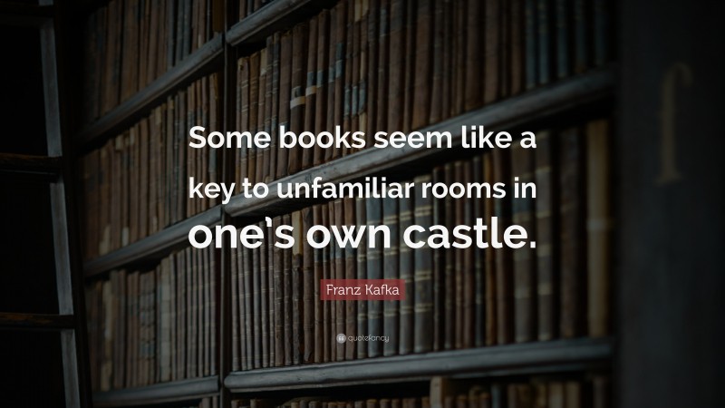 Franz Kafka Quote: “Some books seem like a key to unfamiliar rooms in one’s own castle.”