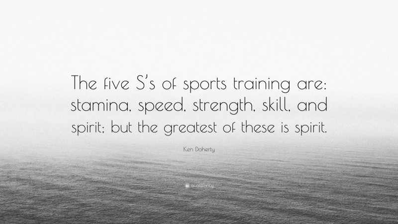 Ken Doherty Quote: “The five S’s of sports training are: stamina, speed, strength, skill, and spirit; but the greatest of these is spirit.”