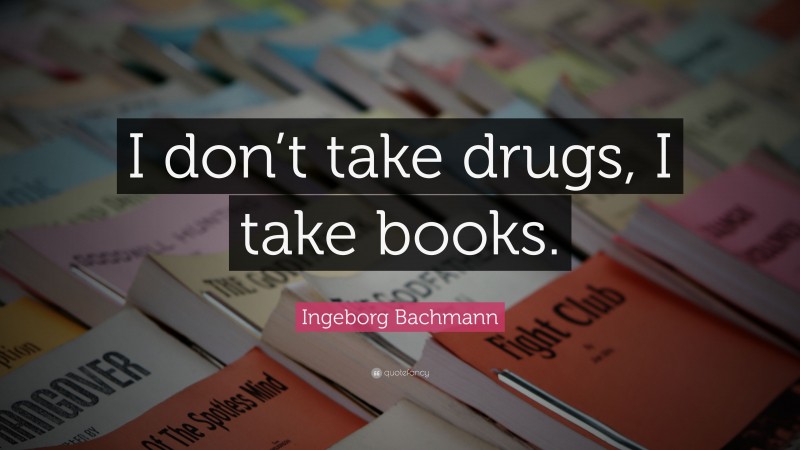 Ingeborg Bachmann Quote: “I don’t take drugs, I take books.”