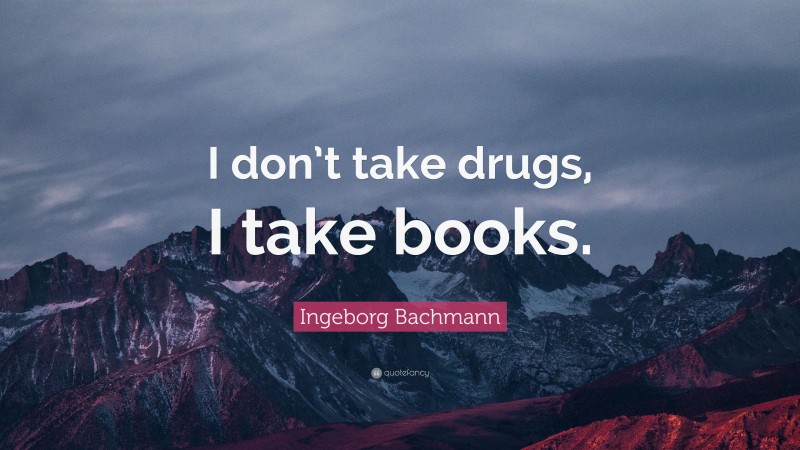 Ingeborg Bachmann Quote: “I don’t take drugs, I take books.”