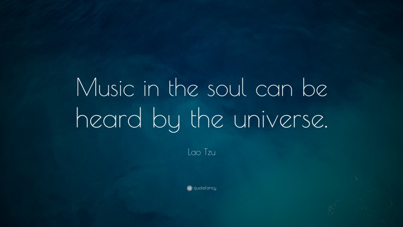 Lao Tzu Quote: “Music in the soul can be heard by the universe.”