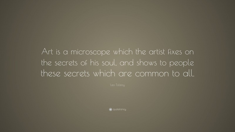 Leo Tolstoy Quote: “Art is a microscope which the artist fixes on the secrets of his soul, and shows to people these secrets which are common to all.”