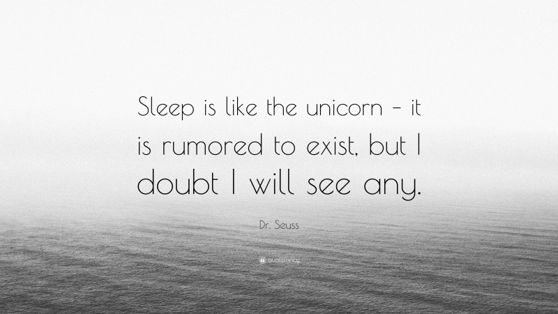 Dr. Seuss Quote: “Sleep is like the unicorn – it is rumored to exist, but I doubt I will see any.”