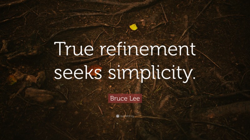 Bruce Lee Quote: “True refinement seeks simplicity.”