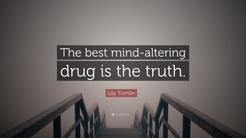 Lily Tomlin Quote: “The best mind-altering drug is the truth.”