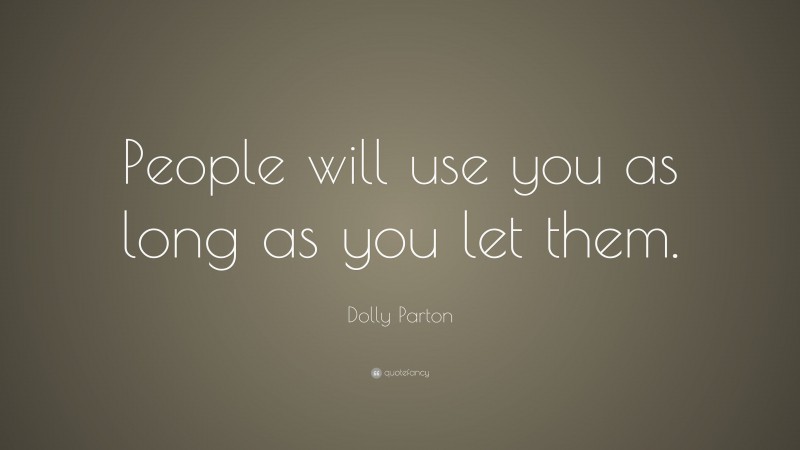 Dolly Parton Quote: “People will use you as long as you let them.”
