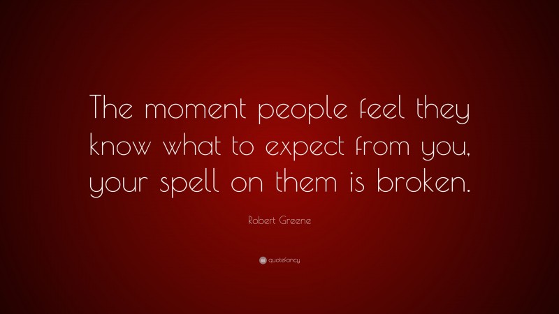 Robert Greene Quote: “The moment people feel they know what to expect from you, your spell on them is broken.”