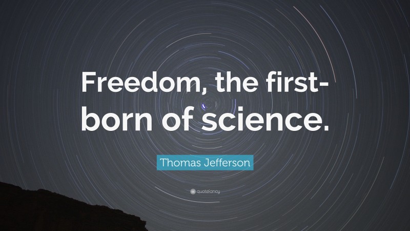 Thomas Jefferson Quote: “Freedom, the first-born of science.”