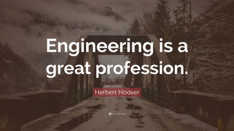 Herbert Hoover Quote: “Engineering is a great profession.”