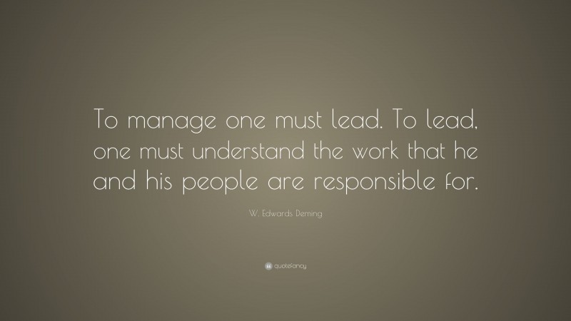 W. Edwards Deming Quote: “To manage one must lead. To lead, one must understand the work that he and his people are responsible for.”