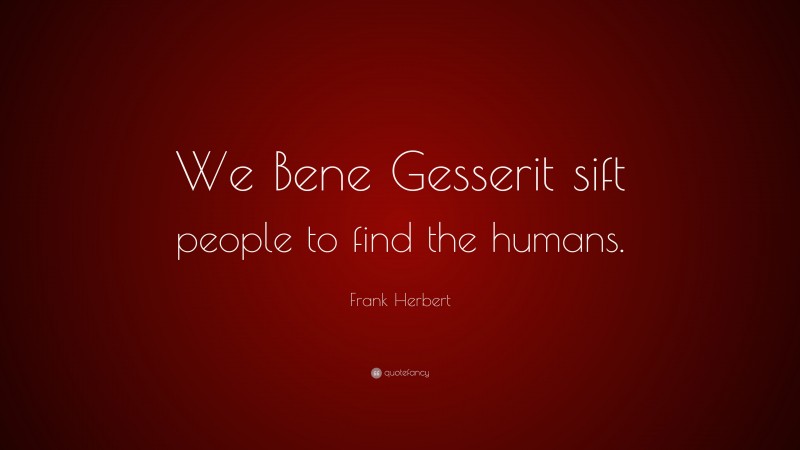 Frank Herbert Quote: “We Bene Gesserit sift people to find the humans.”