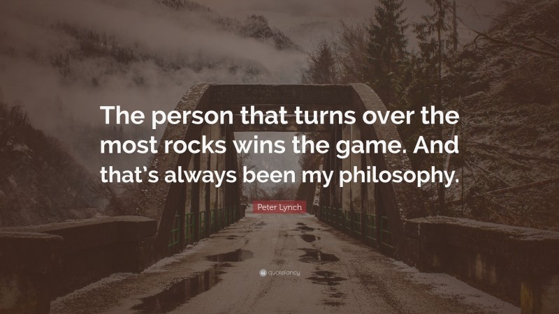 Peter Lynch Quote: “The person that turns over the most rocks wins the game. And that’s always been my philosophy.”