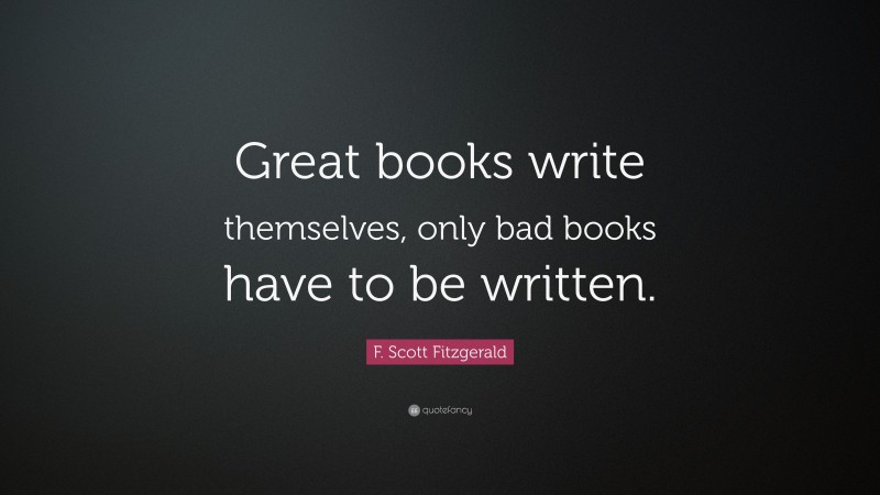 F. Scott Fitzgerald Quote: “Great books write themselves, only bad ...