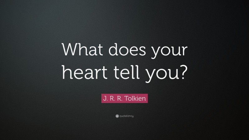 J. R. R. Tolkien Quote: “What does your heart tell you?”