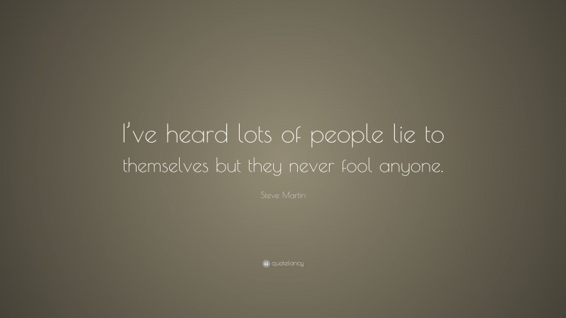 Steve Martin Quote: “I’ve heard lots of people lie to themselves but they never fool anyone.”