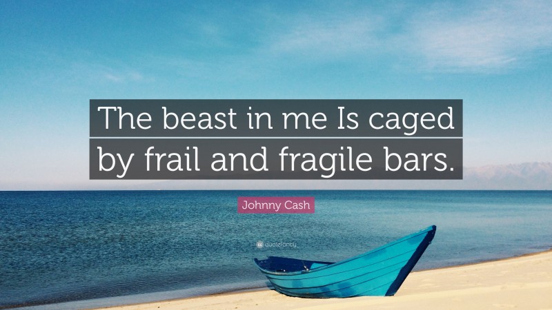 Johnny Cash Quote: “The beast in me Is caged by frail and fragile bars.”