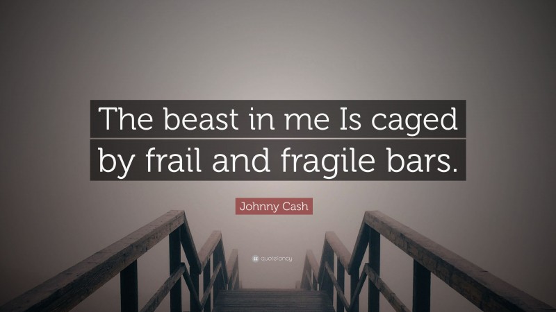 Johnny Cash Quote: “The beast in me Is caged by frail and fragile bars.”
