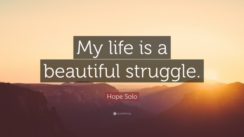 Hope Solo Quote: “My life is a beautiful struggle.”