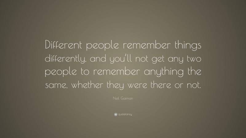 Neil Gaiman Quote: “Different people remember things differently, and ...