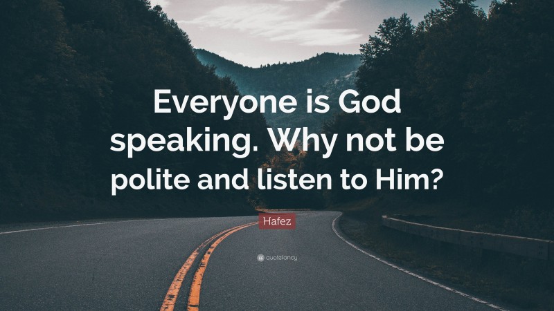 Hafez Quote: “Everyone is God speaking. Why not be polite and listen to Him?”