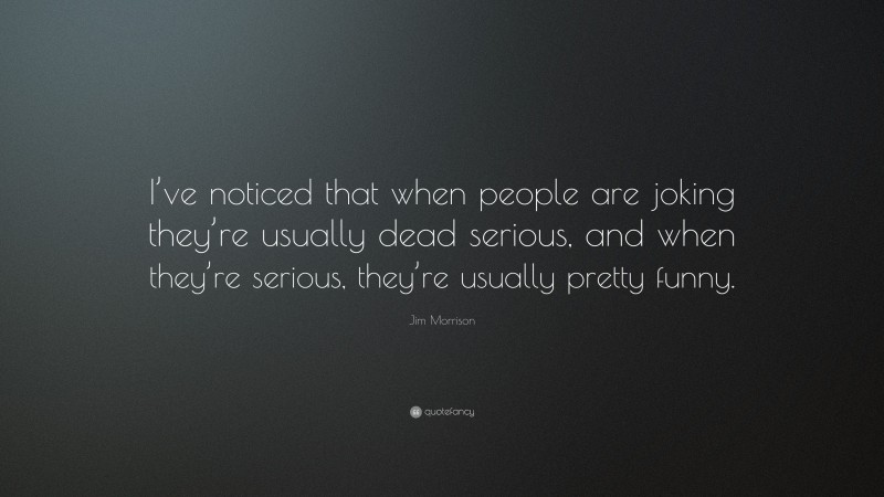 Jim Morrison Quote: “I’ve noticed that when people are joking they’re ...