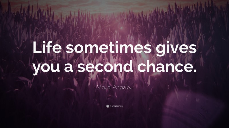 Maya Angelou Quote: “Life sometimes gives you a second chance.”