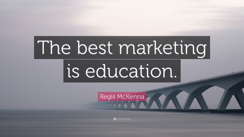 Regis McKenna Quote: “The best marketing is education.”