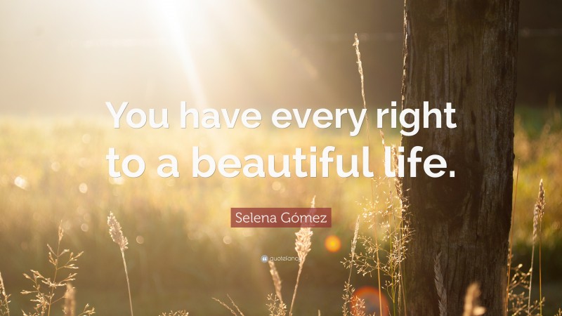 Selena Gómez Quote: “You have every right to a beautiful life.”