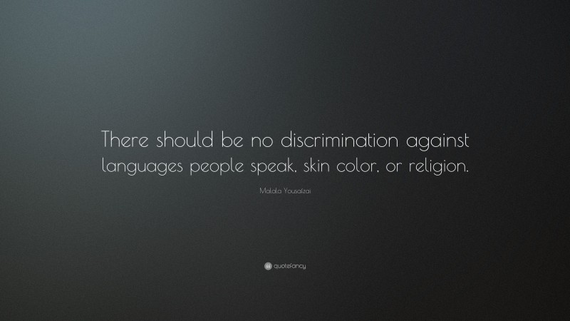 Malala Yousafzai Quote: “There should be no discrimination against languages people speak, skin color, or religion.”