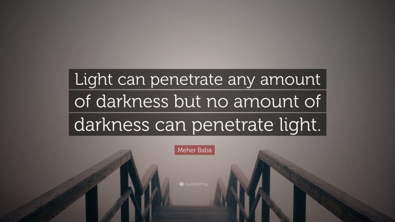 Meher Baba Quote: “Light can penetrate any amount of darkness but no amount of darkness can penetrate light.”