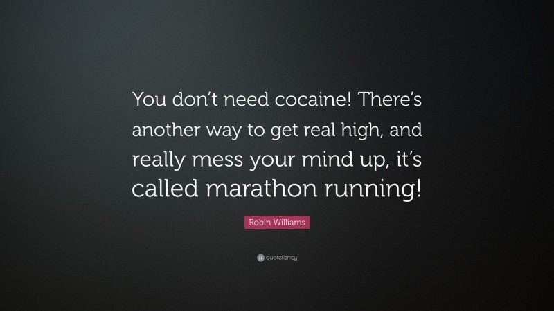 Robin Williams Quote: “You don’t need cocaine! There’s another way to get real high, and really mess your mind up, it’s called marathon running!”